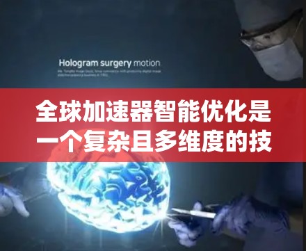 全球加速器智能优化是一个复杂且多维度的技术领域,旨在通过智能算法和系统优化提高网络性能。以下是对该主题的分步解释 全球加速器智能优化是一个复杂且多维度的技术领域,旨在通过智能算法和系统优化提高网络性能。以下是对该主题的分步解释