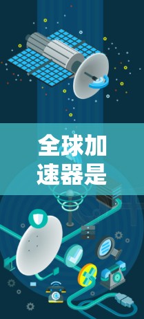 全球加速器是一种通过先进的技术和全球化视角来提升效率的工具,广泛应用于多个领域。以下是对其详细介绍的总结 全球加速器是一种通过先进的技术和全球化视角来提升效率的工具,广泛应用于多个领域。以下是对其详细介绍的总结