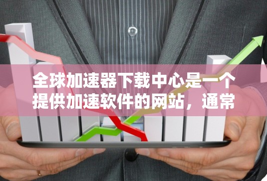 全球加速器下载中心是一个提供加速软件的网站，通常包括各种用于加速下载、搜索、文件传输等的工具。加速器软件可以帮助用户更快地下载文件、搜索更多资源或提高网络速度。以下是一些常用的加速器软件推荐