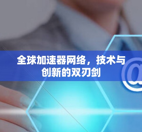 全球加速器网络,技术与创新的双刃剑 全球加速器网络,技术与创新的双刃剑