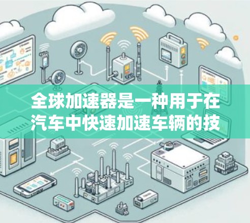 全球加速器是一种用于在汽车中快速加速车辆的技术,通过使用电动驱动系统来加速车辆的运动。其主要应用于低速行驶,通常在低速下使用,以减少能耗并提高车辆的加速性能。以下是全球加速器的配置方法 全球加速器是一种用于在汽车中快速加速车辆的技术,通过使用电动驱动系统来加速车辆的运动。其主要应用于低速行驶,通常在低速下使用,以减少能耗并提高车辆的加速性能。以下是全球加速器的配置方法