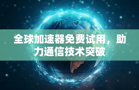 全球加速器免费试用，助力通信技术突破