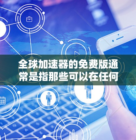 全球加速器的免费版通常是指那些可以在任何地方使用且不需要付费的工具，能够帮助用户快速连接网络或加速数据传输。以下是全球加速器的免费版及其特点