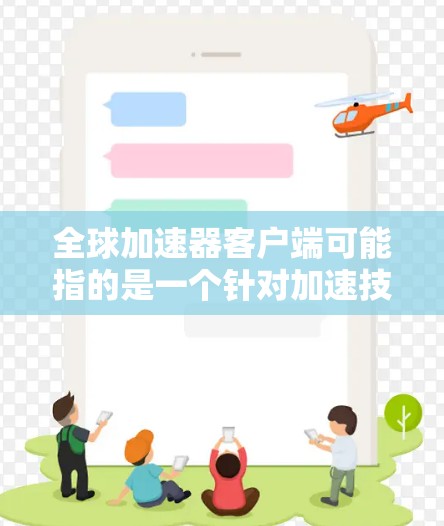 全球加速器客户端可能指的是一个针对加速技术的客户端工具或软件。具体含义可能因上下文而异，但通常加速器指的是用于提升计算机性能、处理数据、或者优化应用性能的软件或工具