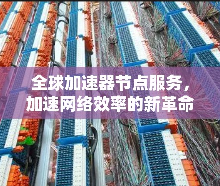 全球加速器节点服务，加速网络效率的新革命