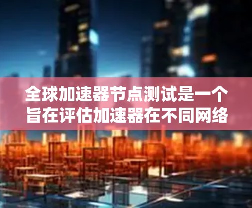 全球加速器节点测试是一个旨在评估加速器在不同网络节点上的性能和稳定性的一系列系统测试。通过测试加速器在本地节点和网络节点上的表现,可以确保其在各种网络环境下的可靠性和高效性。以下是详细的步骤和流程 全球加速器节点测试是一个旨在评估加速器在不同网络节点上的性能和稳定性的一系列系统测试。通过测试加速器在本地节点和网络节点上的表现,可以确保其在各种网络环境下的可靠性和高效性。以下是详细的步骤和流程