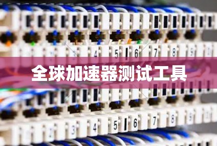 全球加速器测试工具 全球加速器测试工具