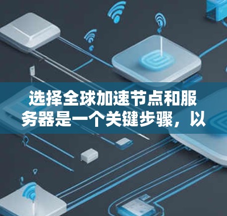选择全球加速节点和服务器是一个关键步骤,以确保网络连接的高效性和稳定性。以下是一个清晰的指南,帮助你做出明智的选择 选择全球加速节点和服务器是一个关键步骤,以确保网络连接的高效性和稳定性。以下是一个清晰的指南,帮助你做出明智的选择