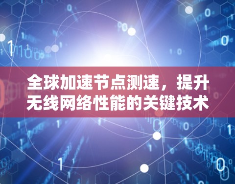 全球加速节点测速,提升无线网络性能的关键技术 全球加速节点测速,提升无线网络性能的关键技术