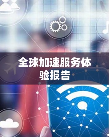 全球加速服务体验报告 全球加速服务体验报告
