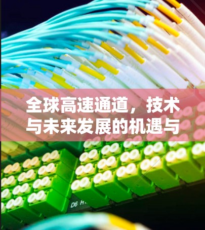 全球高速通道,技术与未来发展的机遇与挑战 全球高速通道,技术与未来发展的机遇与挑战