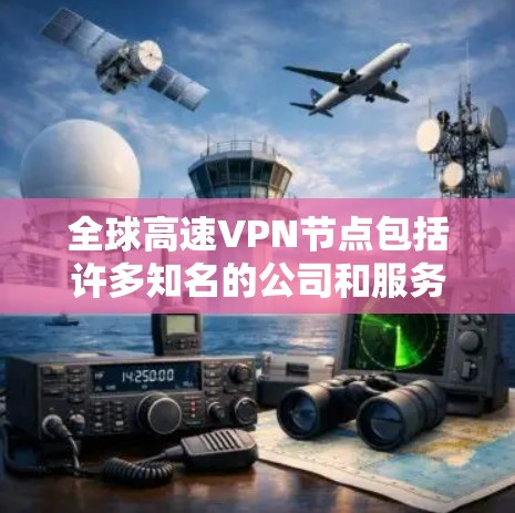 全球高速VPN节点包括许多知名的公司和服务提供商，他们提供基于高速互联网的加密VPN服务。以下是全球一些主要的高速VPN节点