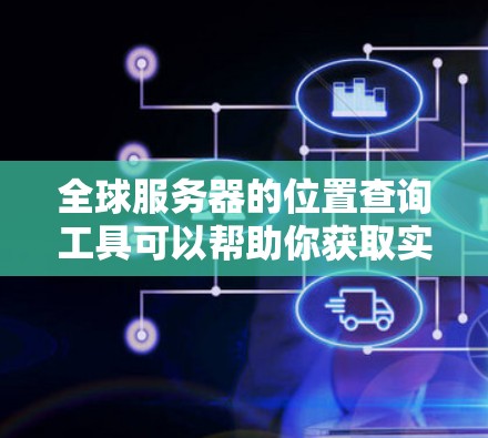 全球服务器的位置查询工具可以帮助你获取实时或历史的服务器位置信息。以下是几种常用的工具,供你选择 全球服务器的位置查询工具可以帮助你获取实时或历史的服务器位置信息。以下是几种常用的工具,供你选择