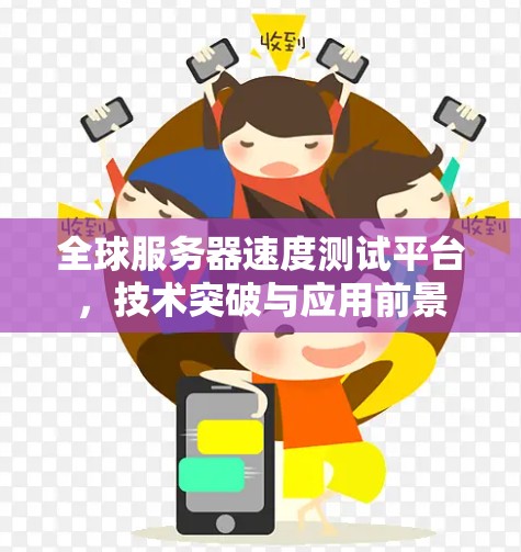 全球服务器速度测试平台，技术突破与应用前景
