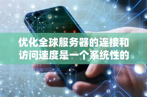优化全球服务器的连接和访问速度是一个系统性的过程,涉及多个方面和步骤。以下是一个系统化的优化策略,涵盖服务器配置、软件优化、网络配置、性能测试、优化措施以及持续监控等方面 优化全球服务器的连接和访问速度是一个系统性的过程,涉及多个方面和步骤。以下是一个系统化的优化策略,涵盖服务器配置、软件优化、网络配置、性能测试、优化措施以及持续监控等方面