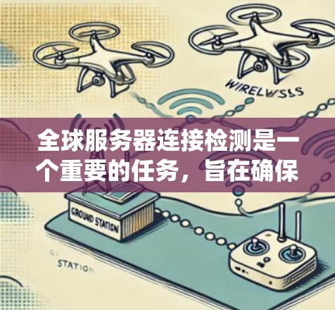全球服务器连接检测是一个重要的任务,旨在确保所有服务器正常运行,避免服务中断。以下是一个系统的步骤指南,帮助您完成这项任务 全球服务器连接检测是一个重要的任务,旨在确保所有服务器正常运行,避免服务中断。以下是一个系统的步骤指南,帮助您完成这项任务