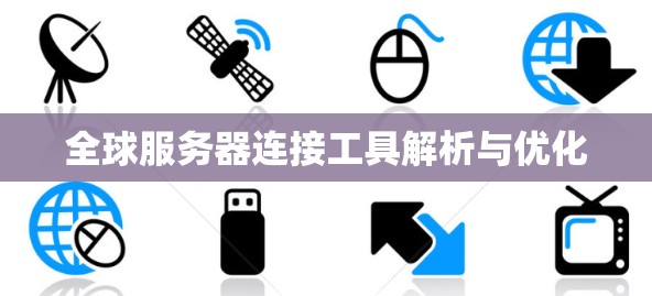 全球服务器连接工具解析与优化 全球服务器连接工具解析与优化