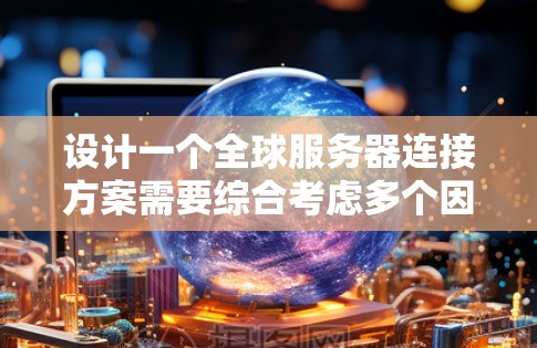 设计一个全球服务器连接方案需要综合考虑多个因素,确保网络高效、可靠并安全。以下是一个结构化的解决方案 设计一个全球服务器连接方案需要综合考虑多个因素,确保网络高效、可靠并安全。以下是一个结构化的解决方案