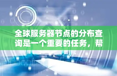 全球服务器节点的分布查询是一个重要的任务，帮助你了解服务器的负载、性能、资源使用情况以及优化资源分配。以下是一些常用的查询方法