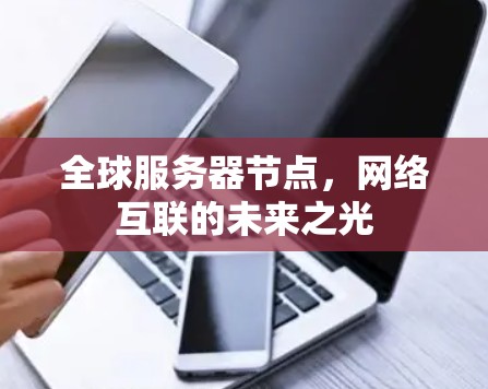 全球服务器节点,网络互联的未来之光 全球服务器节点,网络互联的未来之光