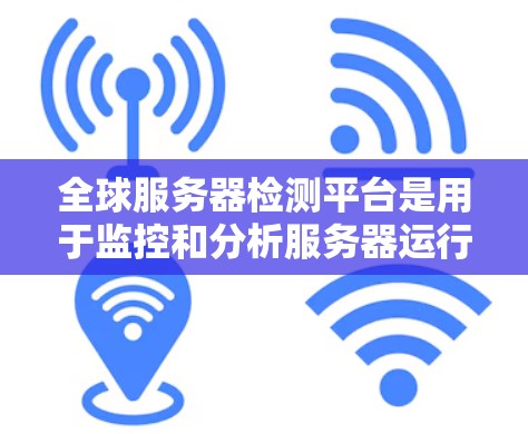 全球服务器检测平台是用于监控和分析服务器运行状态、异常和性能的工具。以下是对服务器检测平台的详细分析和选择策略