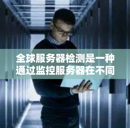 全球服务器检测是一种通过监控服务器在不同时间区的性能指标,以发现不一致问题的技术。以下是详细的步骤和方法 全球服务器检测是一种通过监控服务器在不同时间区的性能指标,以发现不一致问题的技术。以下是详细的步骤和方法