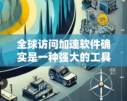 全球访问加速软件确实是一种强大的工具,用于提升国际网页的访问速度。以下是对这些软件的详细分析和推荐 全球访问加速软件确实是一种强大的工具,用于提升国际网页的访问速度。以下是对这些软件的详细分析和推荐