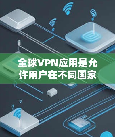 全球VPN应用是允许用户在不同国家或地区访问网络服务的软件或应用程序。这些应用通常提供视频通话、文件下载、在线娱乐等多种功能，并通过加密技术保护用户的数据和隐私