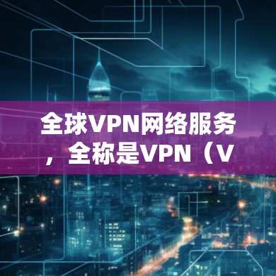 全球VPN网络服务,全称是VPN(Virtual Private Network)是一种通过加密技术加密并加密传输数据的网络服务,旨在保护用户数据的安全性。以下是关于全球VPN的详细总结 全球VPN网络服务,全称是VPN(Virtual Private Network)是一种通过加密技术加密并加密传输数据的网络服务,旨在保护用户数据的安全性。以下是关于全球VPN的详细总结