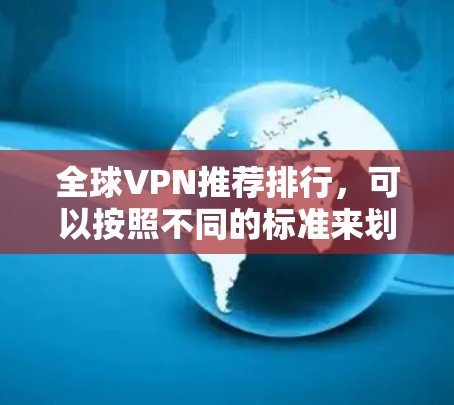 全球VPN推荐排行,可以按照不同的标准来划分,例如免费和付费,国内和国际。以下是根据这些标准的推荐 全球VPN推荐排行,可以按照不同的标准来划分,例如免费和付费,国内和国际。以下是根据这些标准的推荐