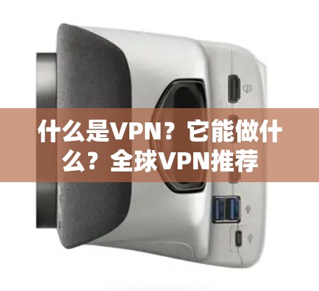 什么是VPN?它能做什么?全球VPN推荐 什么是VPN?它能做什么?全球VPN推荐