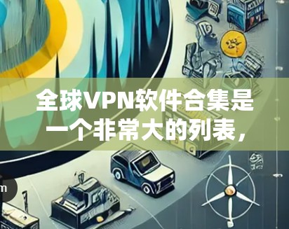 全球VPN软件合集是一个非常大的列表,因为VPN软件种类繁多,功能也各有不同。以下是一些全球知名VPN软件合集,供你参考 全球VPN软件合集是一个非常大的列表,因为VPN软件种类繁多,功能也各有不同。以下是一些全球知名VPN软件合集,供你参考