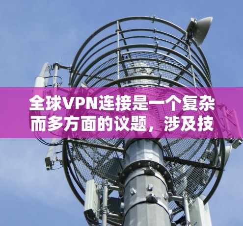 全球VPN连接是一个复杂而多方面的议题，涉及技术、法律、安全和个人隐私等多个方面。以下是关于全球VPN连接的主要挑战的总结