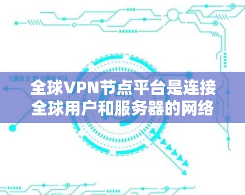 全球VPN节点平台是连接全球用户和服务器的网络基础设施,旨在提供安全、可靠的VPN服务。以下是对该问题的分步解释 全球VPN节点平台是连接全球用户和服务器的网络基础设施,旨在提供安全、可靠的VPN服务。以下是对该问题的分步解释