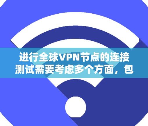 进行全球VPN节点的连接测试需要考虑多个方面,包括数据包的安全性、防火墙的配置、VPN协议的设置等。以下是进行全球VPN节点连接测试的步骤和注意事项 进行全球VPN节点的连接测试需要考虑多个方面,包括数据包的安全性、防火墙的配置、VPN协议的设置等。以下是进行全球VPN节点连接测试的步骤和注意事项