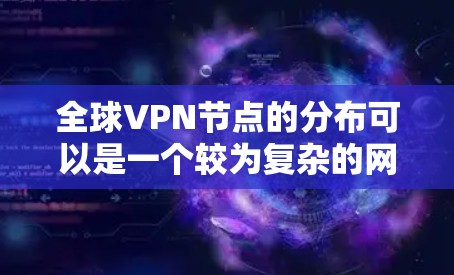 全球VPN节点的分布可以是一个较为复杂的网络,涉及多个国家和地区。为了查询全球VPN节点的分布情况,您可以参考以下方法和工具 全球VPN节点的分布可以是一个较为复杂的网络,涉及多个国家和地区。为了查询全球VPN节点的分布情况,您可以参考以下方法和工具