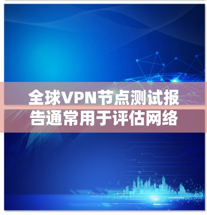 全球VPN节点测试报告通常用于评估网络的安全性、稳定性以及网络设备的兼容性和稳定性。以下是一些可能涉及的步骤和注意事项 全球VPN节点测试报告通常用于评估网络的安全性、稳定性以及网络设备的兼容性和稳定性。以下是一些可能涉及的步骤和注意事项