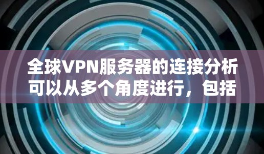 全球VPN服务器的连接分析可以从多个角度进行,包括服务器结构、连接方式、安全性和用户使用体验等方面。以下是对全球主要VPN服务器的分析 全球VPN服务器的连接分析可以从多个角度进行,包括服务器结构、连接方式、安全性和用户使用体验等方面。以下是对全球主要VPN服务器的分析