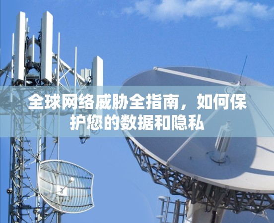 全球网络威胁全指南,如何保护您的数据和隐私 全球网络威胁全指南,如何保护您的数据和隐私