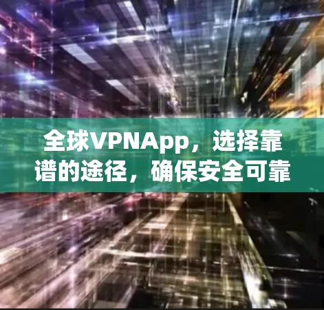 全球VPNApp，选择靠谱的途径，确保安全可靠