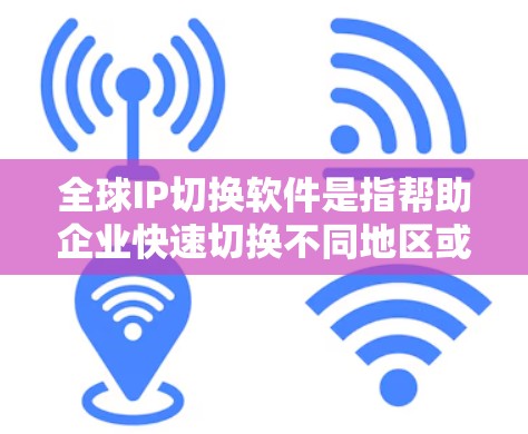 全球IP切换软件是指帮助企业快速切换不同地区或国家的网络IP地址的工具。这些软件通常支持企业或个人在不同地区的网络环境中进行通信和数据共享。以下是一些全球IP切换软件的常见类型及其特点