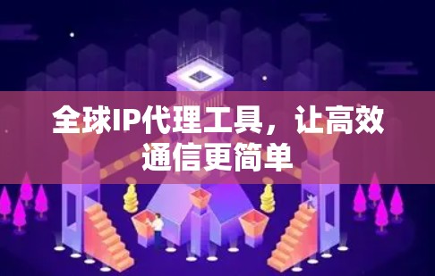 全球IP代理工具,让高效通信更简单 全球IP代理工具,让高效通信更简单