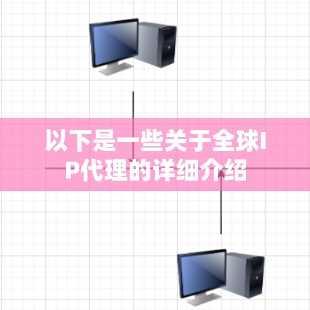 以下是一些关于全球IP代理的详细介绍 以下是一些关于全球IP代理的详细介绍