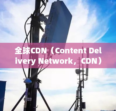 全球CDN(Content Delivery Network,CDN)节点是全球范围内的内容分发服务器,负责实时分发网站的资源,以提升用户体验。以下是关于全球CDN节点的详细分析 全球CDN(Content Delivery Network,CDN)节点是全球范围内的内容分发服务器,负责实时分发网站的资源,以提升用户体验。以下是关于全球CDN节点的详细分析