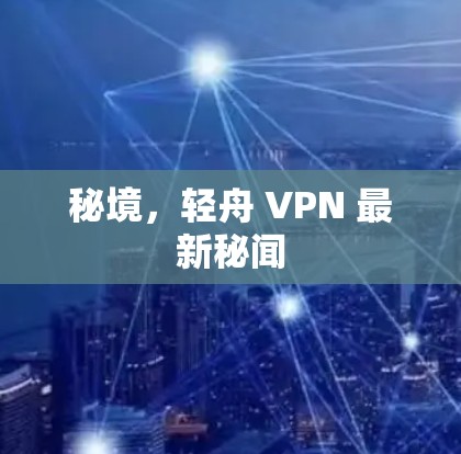 秘境,轻舟 VPN 最新秘闻 秘境,轻舟 VPN 最新秘闻