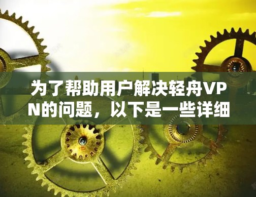 为了帮助用户解决轻舟VPN的问题,以下是一些详细的解决方案和步骤 为了帮助用户解决轻舟VPN的问题,以下是一些详细的解决方案和步骤
