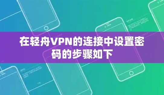 在轻舟VPN的连接中设置密码的步骤如下 在轻舟VPN的连接中设置密码的步骤如下
