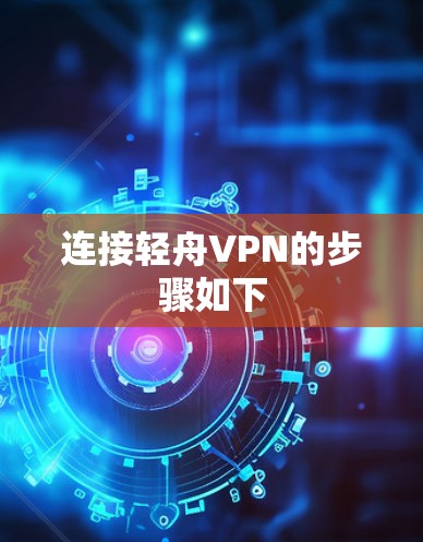 连接轻舟VPN的步骤如下 连接轻舟VPN的步骤如下