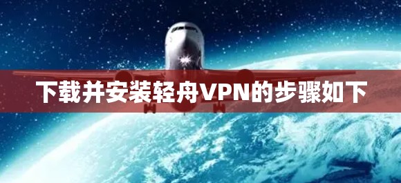 下载并安装轻舟VPN的步骤如下 下载并安装轻舟VPN的步骤如下