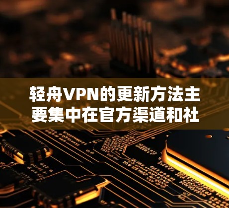 轻舟VPN的更新方法主要集中在官方渠道和社区资源上。以下是具体的步骤和方法 轻舟VPN的更新方法主要集中在官方渠道和社区资源上。以下是具体的步骤和方法